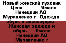 Новый женский пуховик › Цена ­ 2 500 - Ямало-Ненецкий АО, Муравленко г. Одежда, обувь и аксессуары » Женская одежда и обувь   . Ямало-Ненецкий АО,Муравленко г.